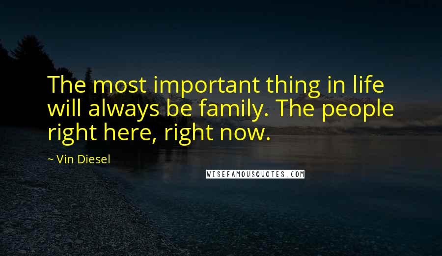 Vin Diesel Quotes: The most important thing in life will always be family. The people right here, right now.