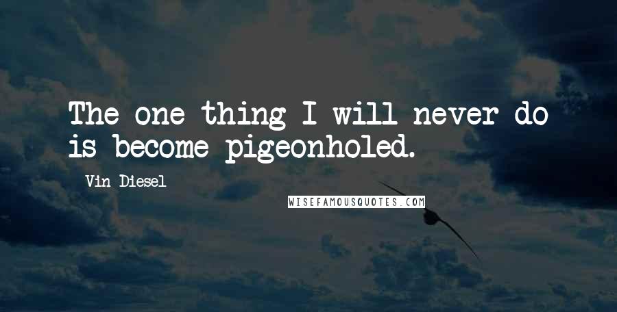 Vin Diesel Quotes: The one thing I will never do is become pigeonholed.
