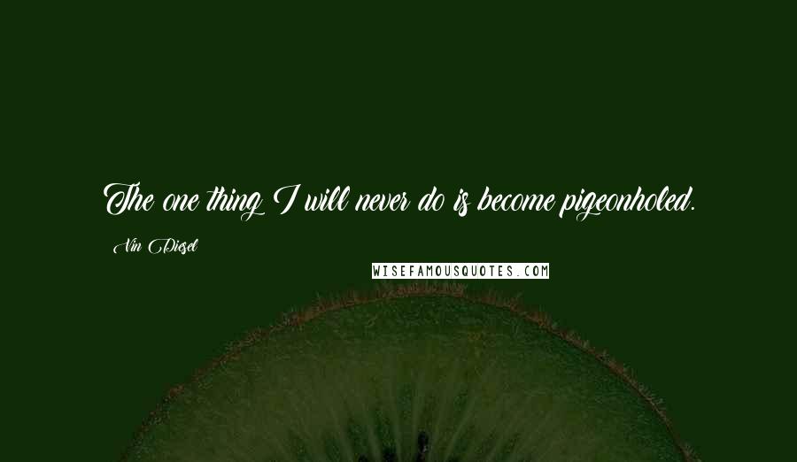 Vin Diesel Quotes: The one thing I will never do is become pigeonholed.