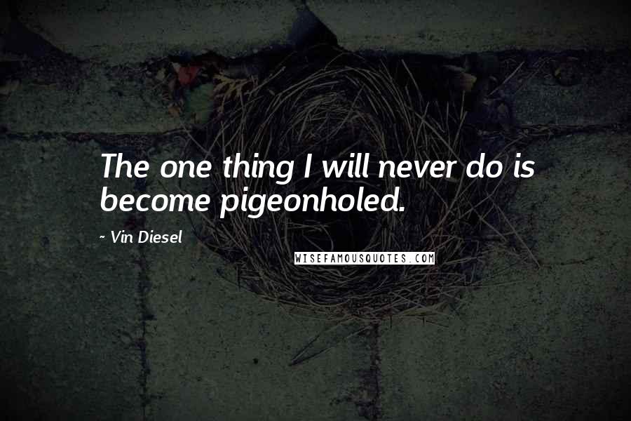 Vin Diesel Quotes: The one thing I will never do is become pigeonholed.