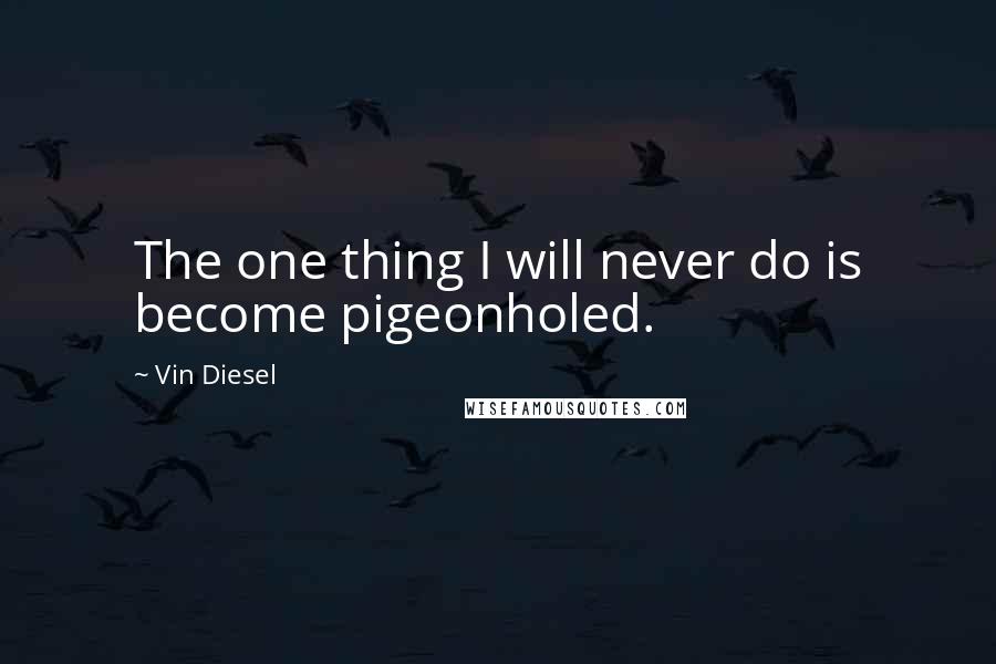 Vin Diesel Quotes: The one thing I will never do is become pigeonholed.