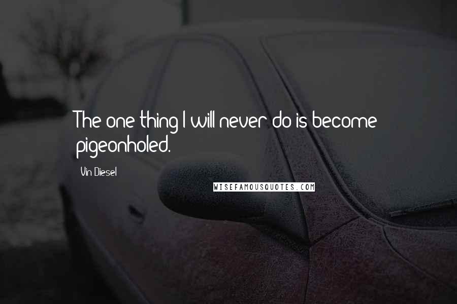 Vin Diesel Quotes: The one thing I will never do is become pigeonholed.