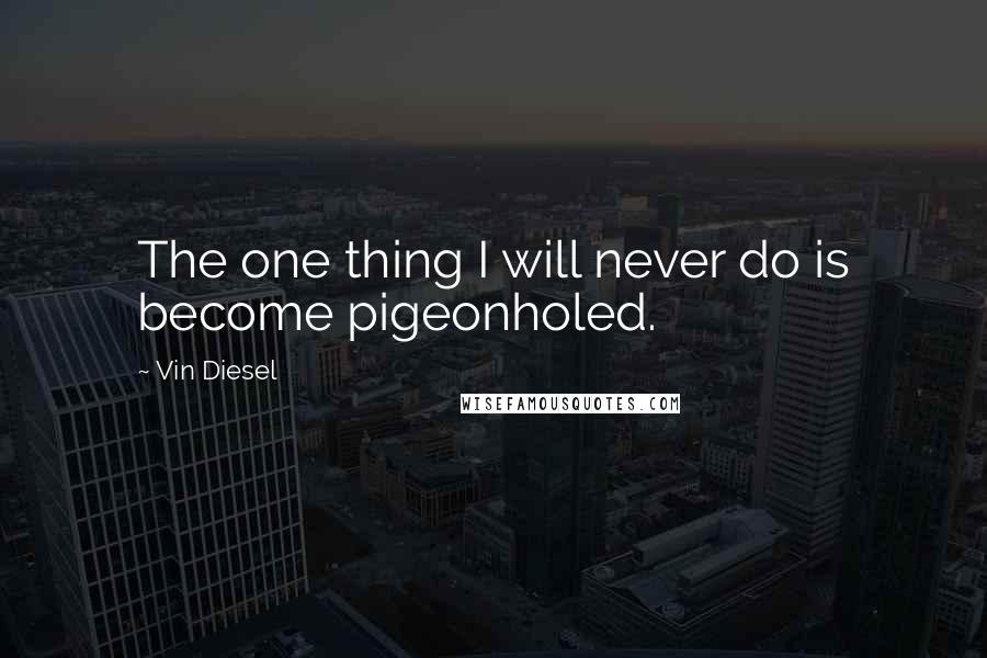 Vin Diesel Quotes: The one thing I will never do is become pigeonholed.