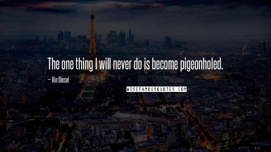 Vin Diesel Quotes: The one thing I will never do is become pigeonholed.