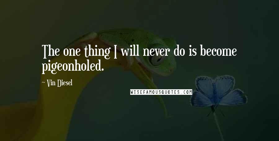 Vin Diesel Quotes: The one thing I will never do is become pigeonholed.