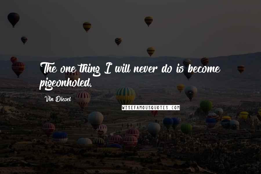 Vin Diesel Quotes: The one thing I will never do is become pigeonholed.