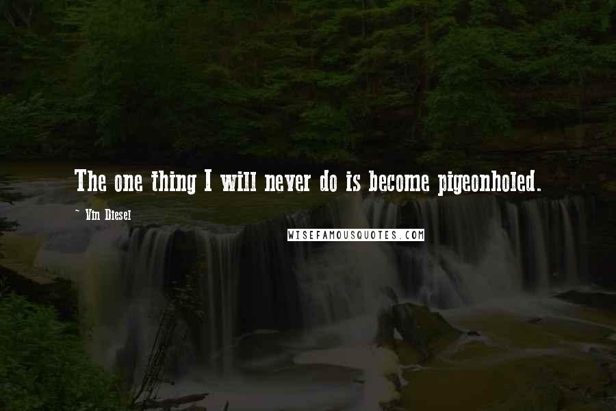 Vin Diesel Quotes: The one thing I will never do is become pigeonholed.