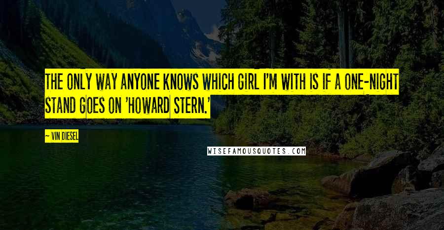 Vin Diesel Quotes: The only way anyone knows which girl I'm with is if a one-night stand goes on 'Howard Stern.'