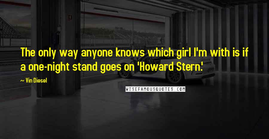 Vin Diesel Quotes: The only way anyone knows which girl I'm with is if a one-night stand goes on 'Howard Stern.'