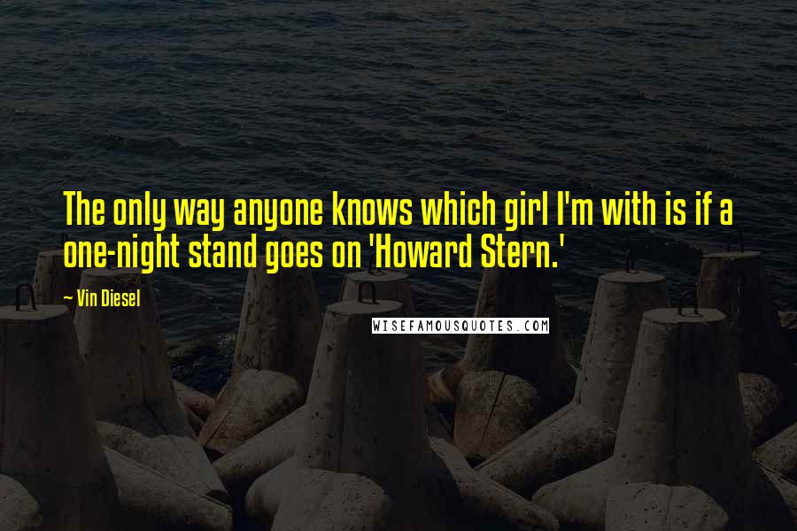 Vin Diesel Quotes: The only way anyone knows which girl I'm with is if a one-night stand goes on 'Howard Stern.'