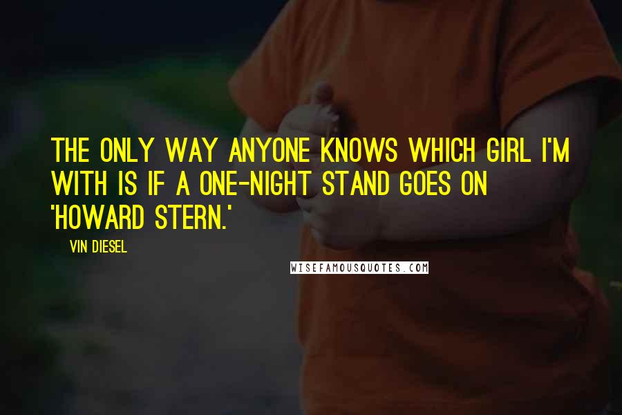 Vin Diesel Quotes: The only way anyone knows which girl I'm with is if a one-night stand goes on 'Howard Stern.'