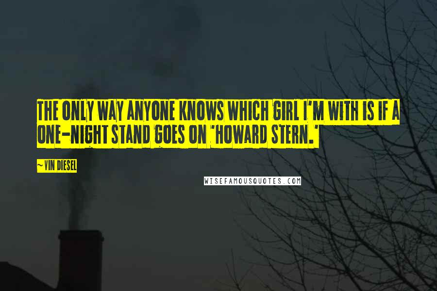 Vin Diesel Quotes: The only way anyone knows which girl I'm with is if a one-night stand goes on 'Howard Stern.'