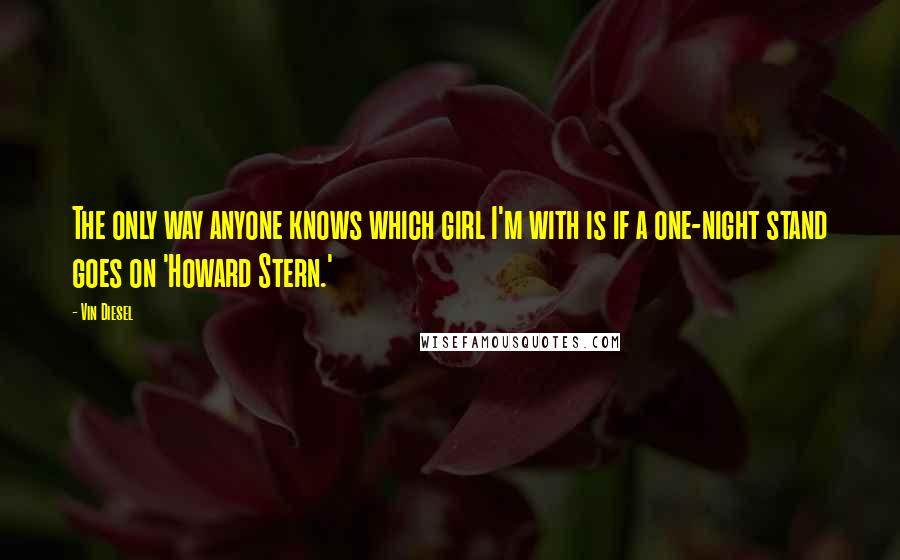 Vin Diesel Quotes: The only way anyone knows which girl I'm with is if a one-night stand goes on 'Howard Stern.'