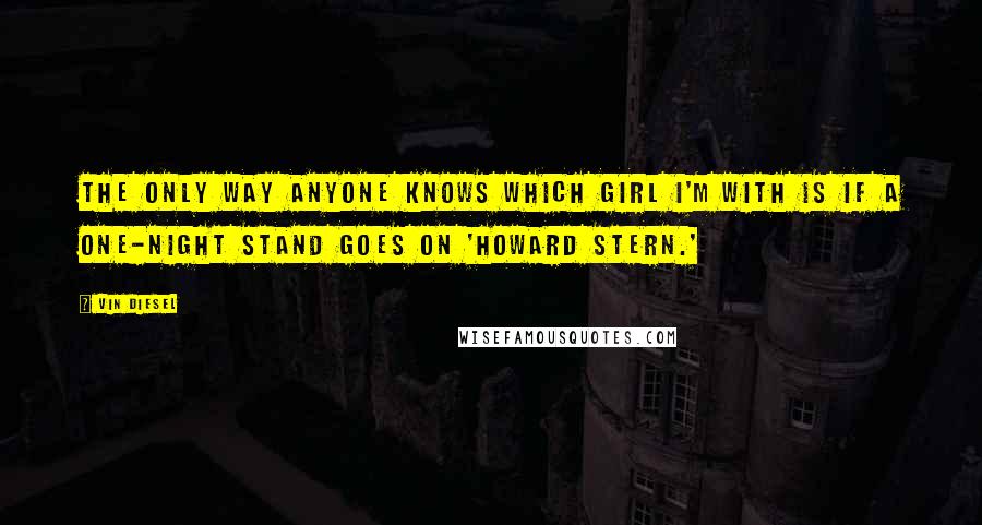 Vin Diesel Quotes: The only way anyone knows which girl I'm with is if a one-night stand goes on 'Howard Stern.'