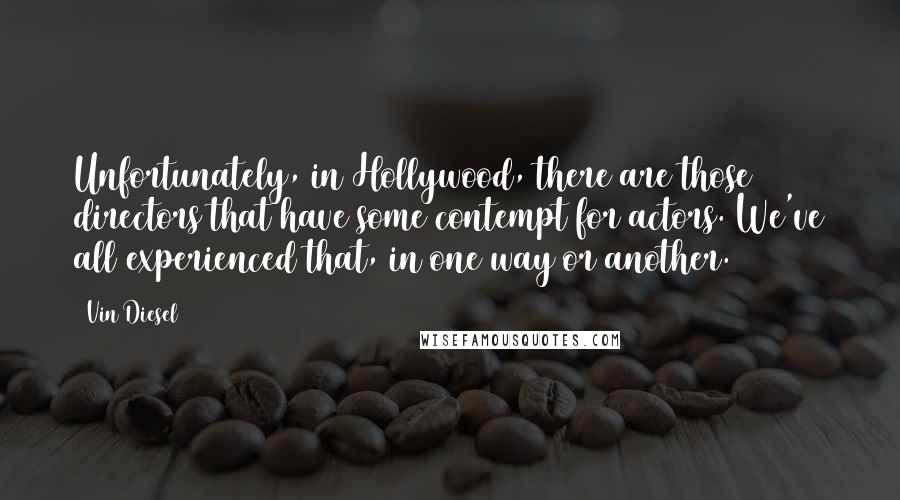 Vin Diesel Quotes: Unfortunately, in Hollywood, there are those directors that have some contempt for actors. We've all experienced that, in one way or another.