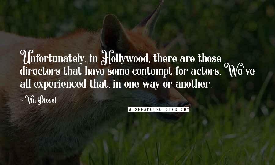 Vin Diesel Quotes: Unfortunately, in Hollywood, there are those directors that have some contempt for actors. We've all experienced that, in one way or another.