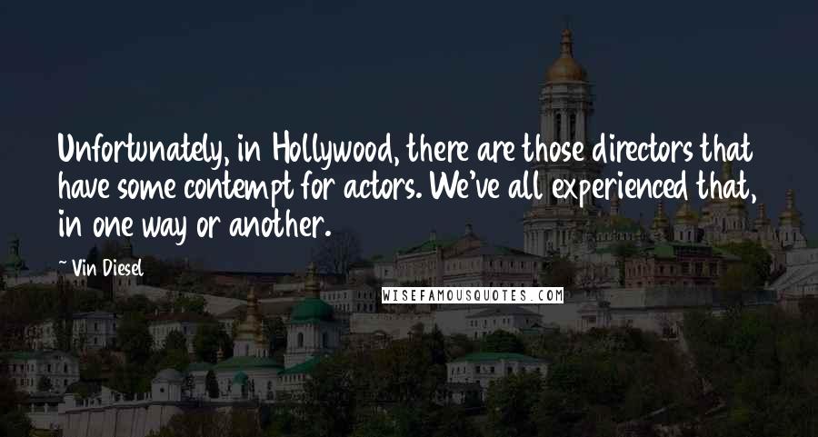 Vin Diesel Quotes: Unfortunately, in Hollywood, there are those directors that have some contempt for actors. We've all experienced that, in one way or another.