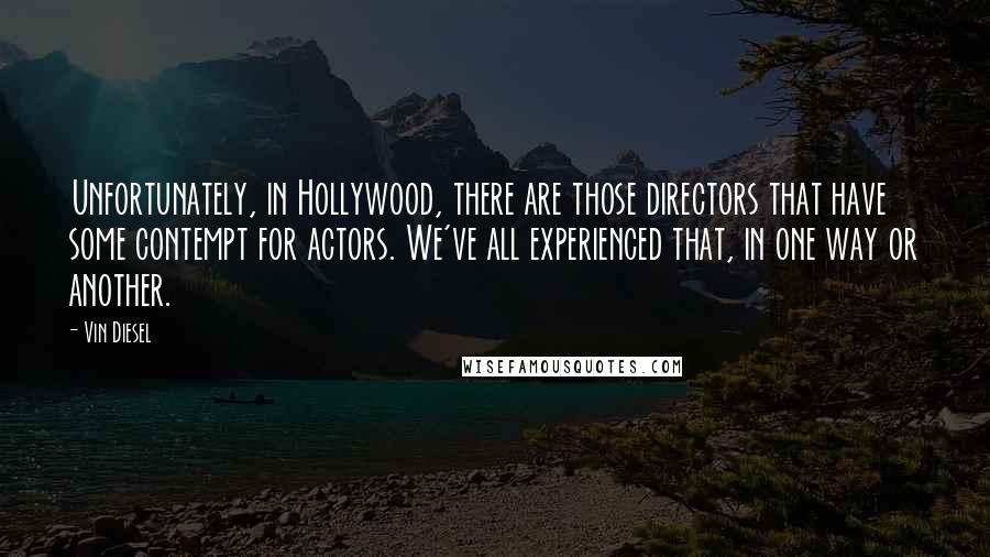 Vin Diesel Quotes: Unfortunately, in Hollywood, there are those directors that have some contempt for actors. We've all experienced that, in one way or another.