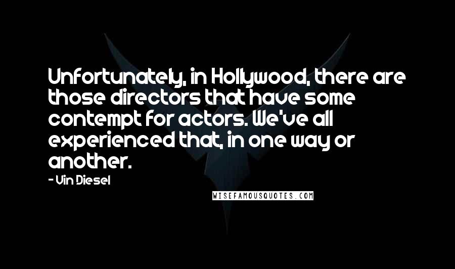 Vin Diesel Quotes: Unfortunately, in Hollywood, there are those directors that have some contempt for actors. We've all experienced that, in one way or another.