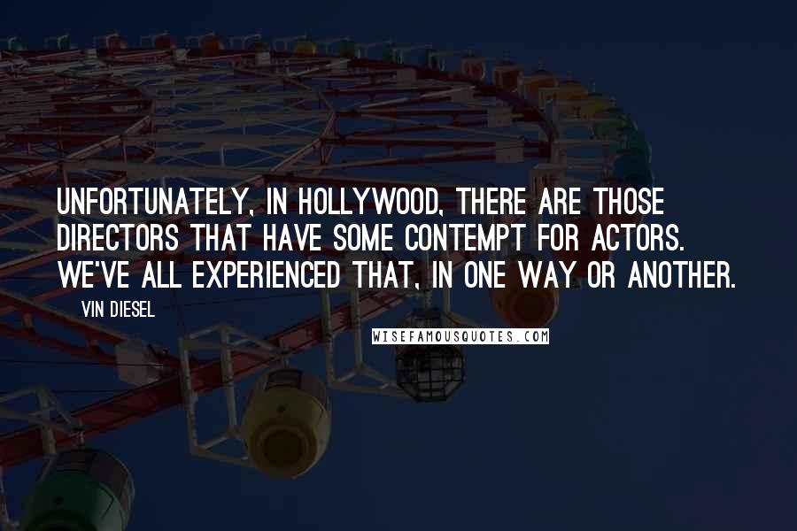 Vin Diesel Quotes: Unfortunately, in Hollywood, there are those directors that have some contempt for actors. We've all experienced that, in one way or another.