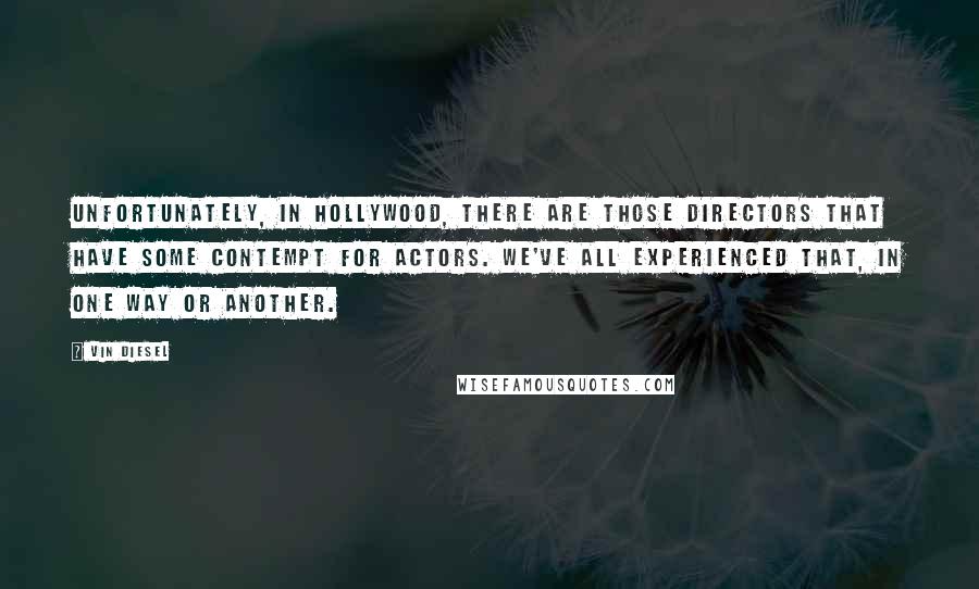 Vin Diesel Quotes: Unfortunately, in Hollywood, there are those directors that have some contempt for actors. We've all experienced that, in one way or another.