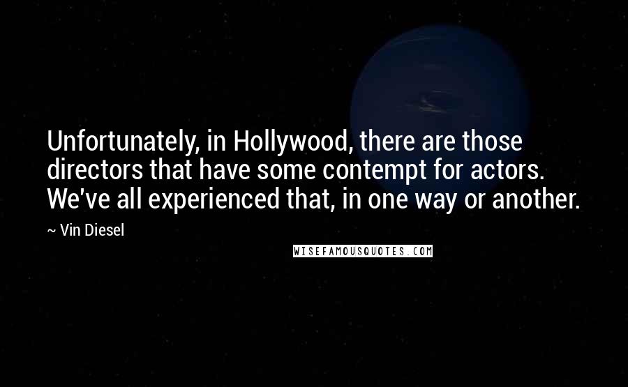 Vin Diesel Quotes: Unfortunately, in Hollywood, there are those directors that have some contempt for actors. We've all experienced that, in one way or another.