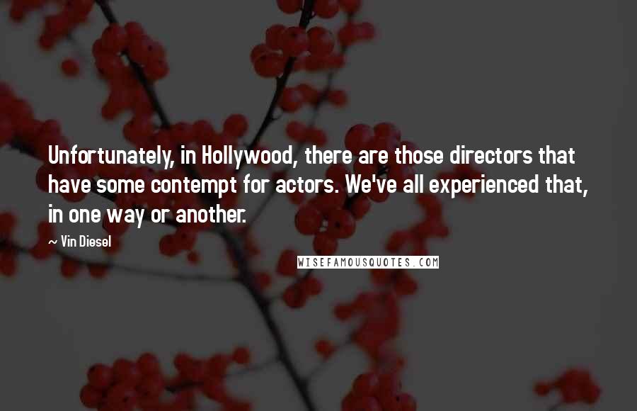 Vin Diesel Quotes: Unfortunately, in Hollywood, there are those directors that have some contempt for actors. We've all experienced that, in one way or another.
