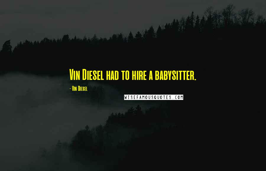 Vin Diesel Quotes: Vin Diesel had to hire a babysitter.