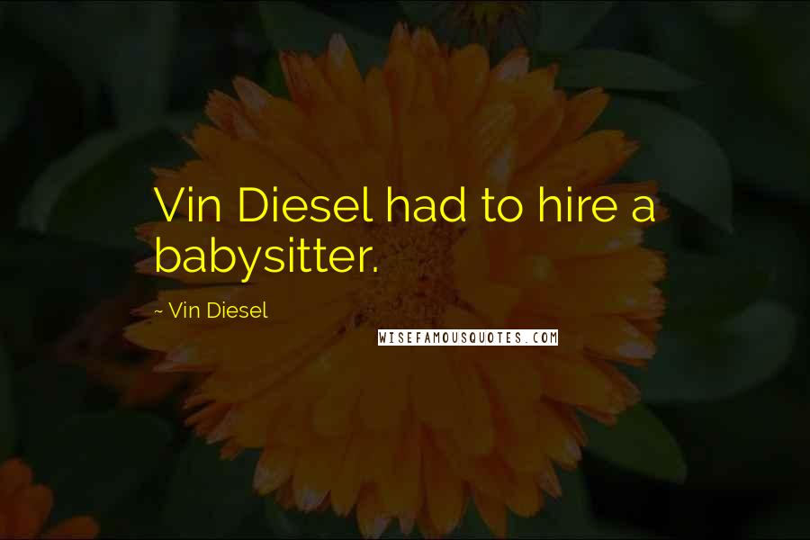 Vin Diesel Quotes: Vin Diesel had to hire a babysitter.