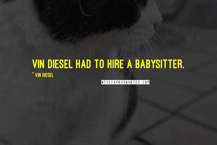 Vin Diesel Quotes: Vin Diesel had to hire a babysitter.