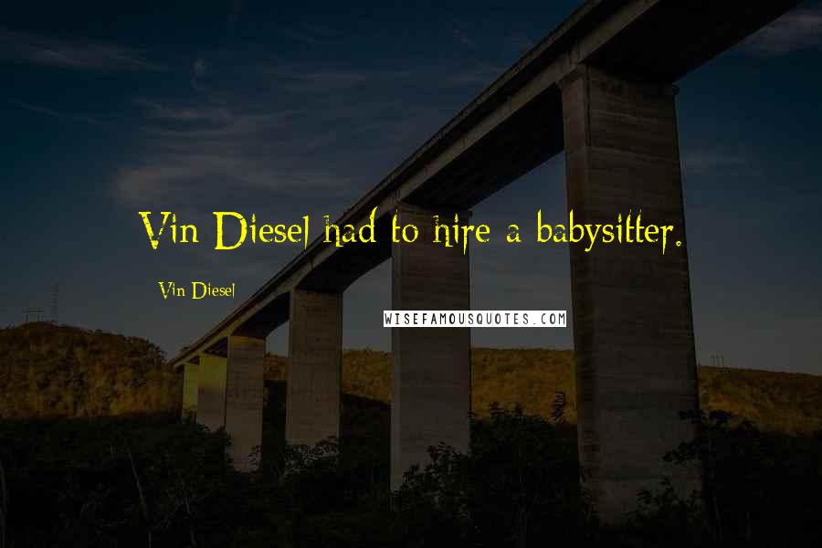Vin Diesel Quotes: Vin Diesel had to hire a babysitter.