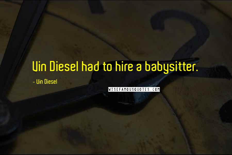 Vin Diesel Quotes: Vin Diesel had to hire a babysitter.