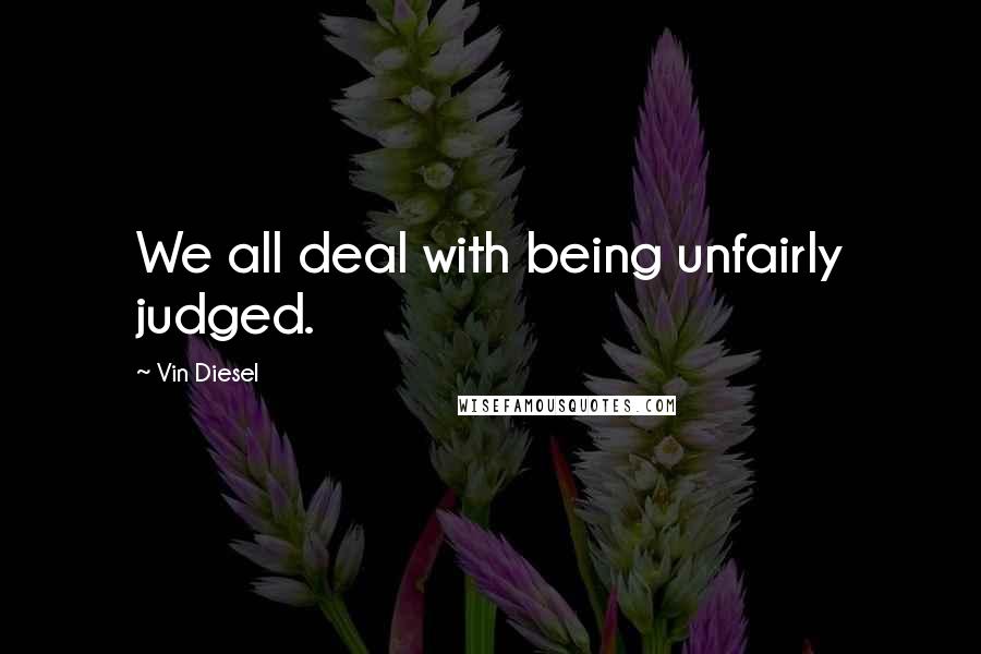 Vin Diesel Quotes: We all deal with being unfairly judged.