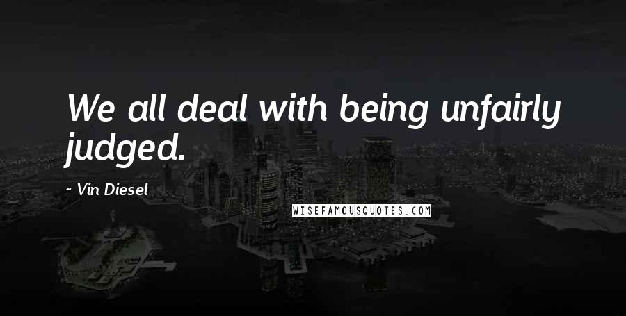 Vin Diesel Quotes: We all deal with being unfairly judged.