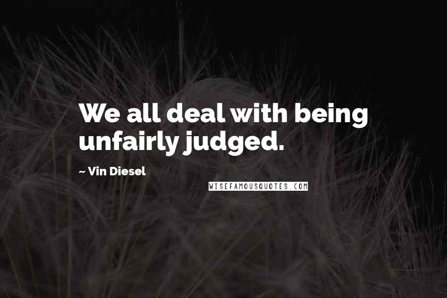 Vin Diesel Quotes: We all deal with being unfairly judged.