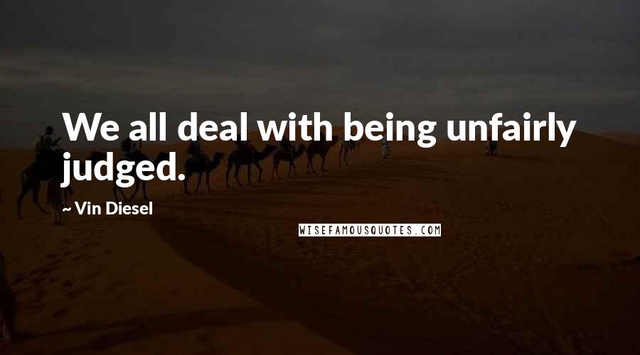 Vin Diesel Quotes: We all deal with being unfairly judged.