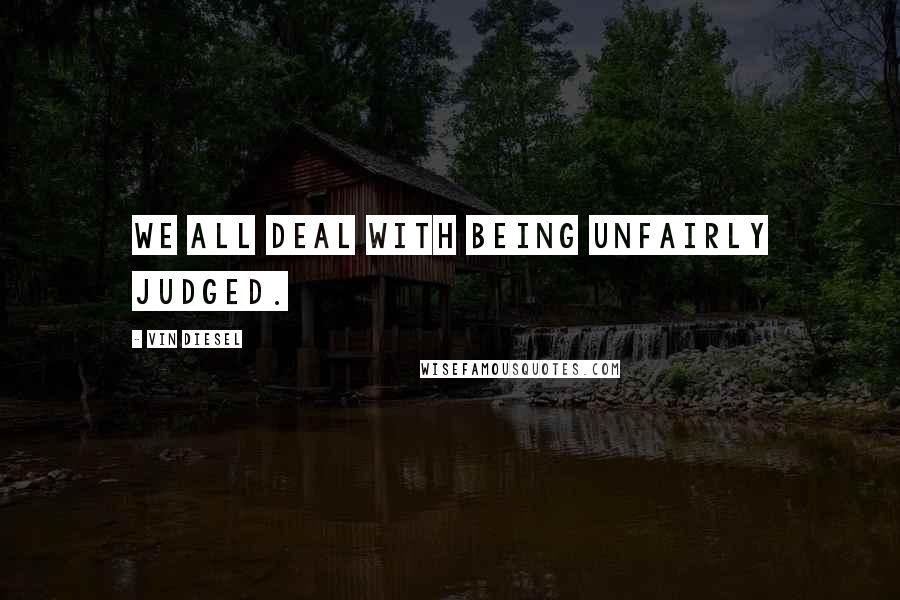 Vin Diesel Quotes: We all deal with being unfairly judged.