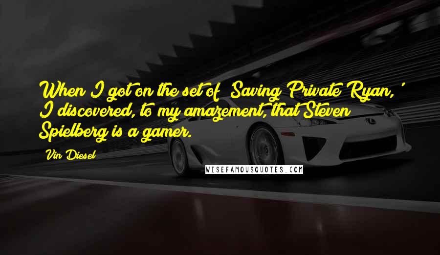 Vin Diesel Quotes: When I got on the set of 'Saving Private Ryan,' I discovered, to my amazement, that Steven Spielberg is a gamer.