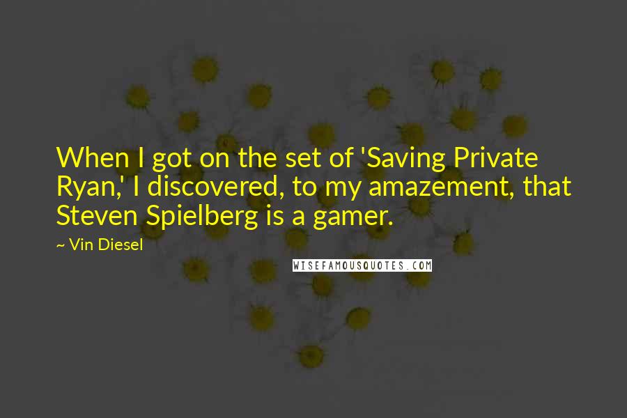 Vin Diesel Quotes: When I got on the set of 'Saving Private Ryan,' I discovered, to my amazement, that Steven Spielberg is a gamer.