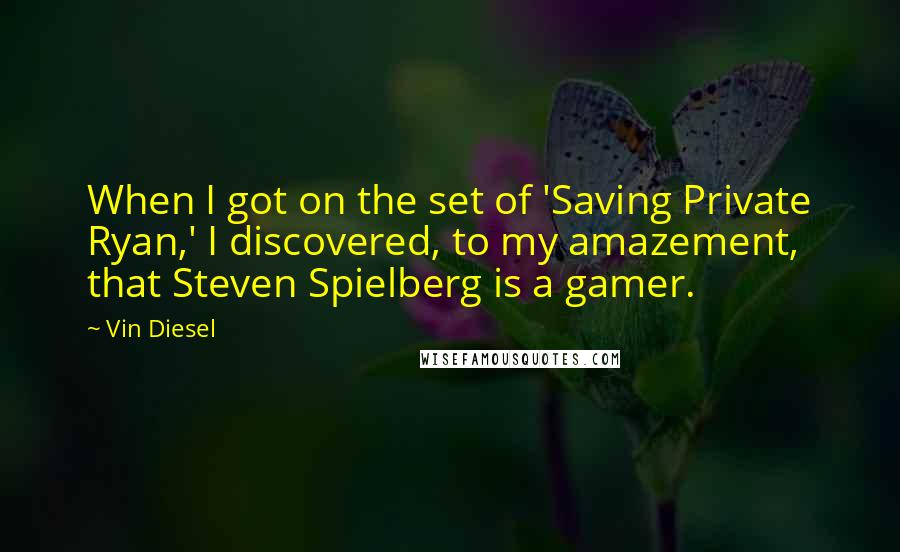 Vin Diesel Quotes: When I got on the set of 'Saving Private Ryan,' I discovered, to my amazement, that Steven Spielberg is a gamer.