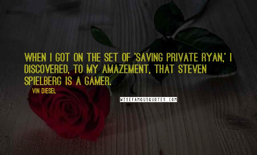 Vin Diesel Quotes: When I got on the set of 'Saving Private Ryan,' I discovered, to my amazement, that Steven Spielberg is a gamer.