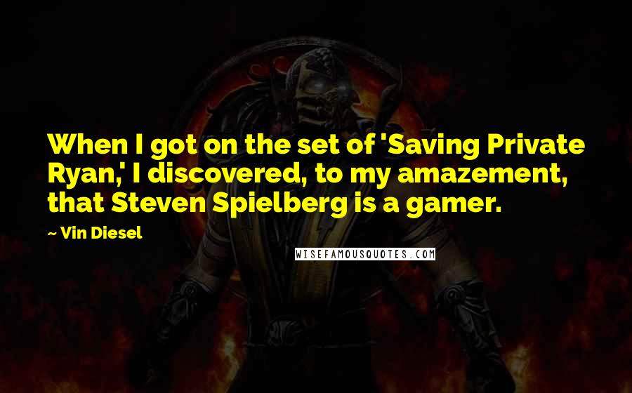 Vin Diesel Quotes: When I got on the set of 'Saving Private Ryan,' I discovered, to my amazement, that Steven Spielberg is a gamer.