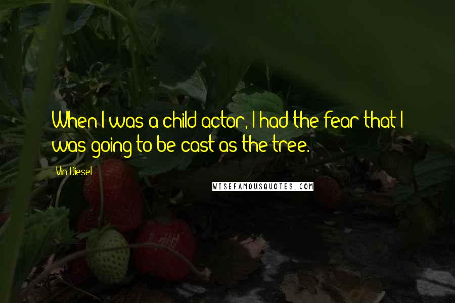 Vin Diesel Quotes: When I was a child actor, I had the fear that I was going to be cast as the tree.