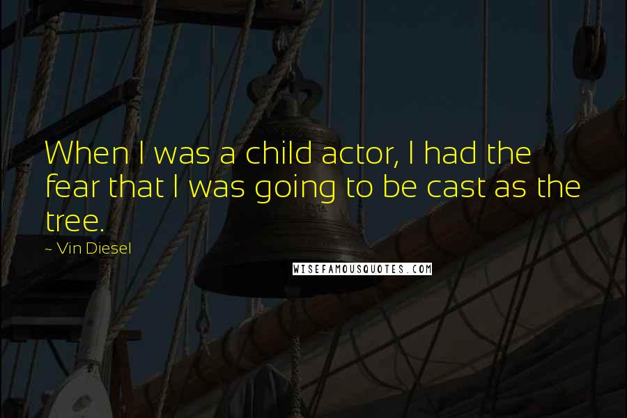 Vin Diesel Quotes: When I was a child actor, I had the fear that I was going to be cast as the tree.