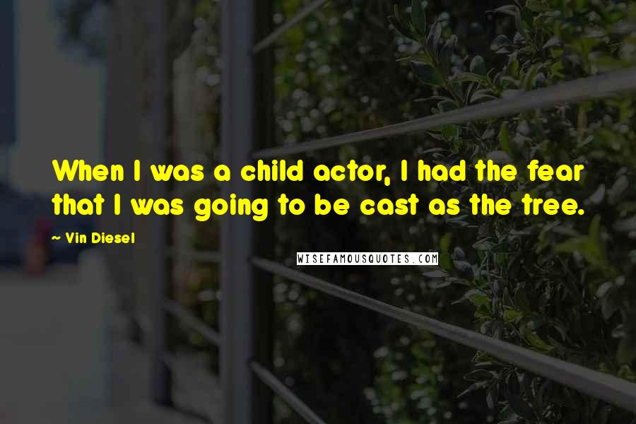 Vin Diesel Quotes: When I was a child actor, I had the fear that I was going to be cast as the tree.