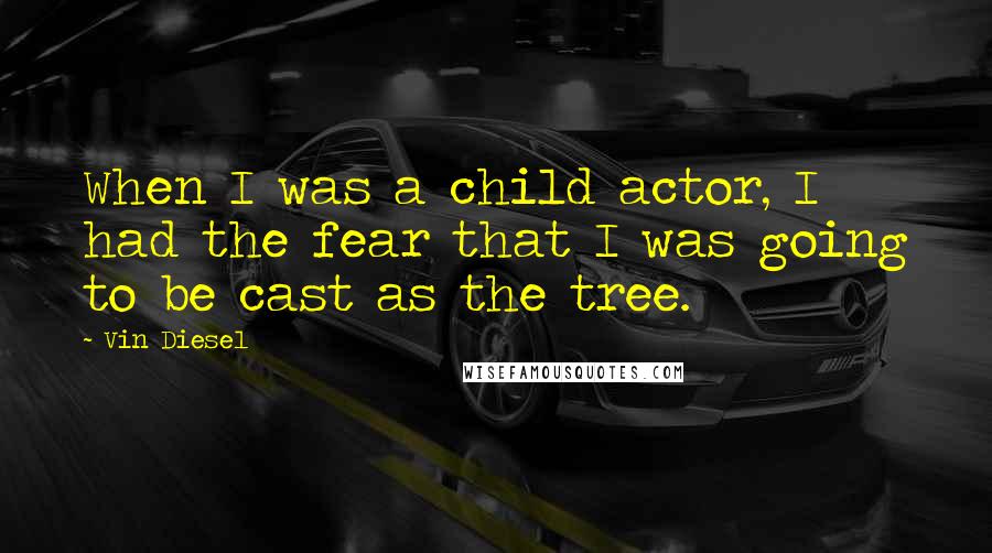 Vin Diesel Quotes: When I was a child actor, I had the fear that I was going to be cast as the tree.