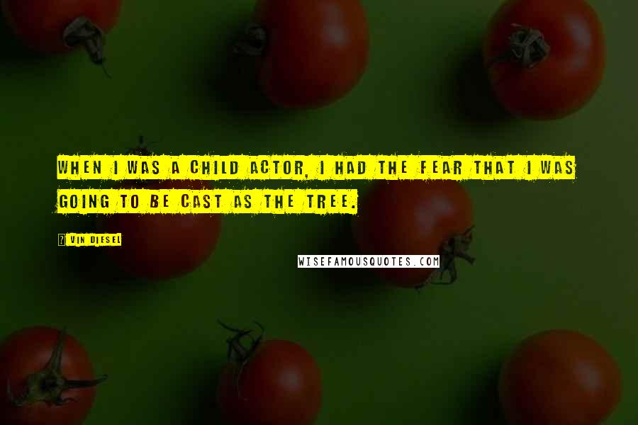 Vin Diesel Quotes: When I was a child actor, I had the fear that I was going to be cast as the tree.