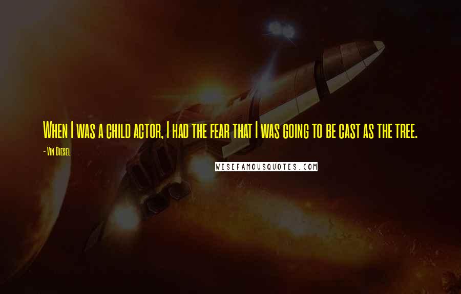 Vin Diesel Quotes: When I was a child actor, I had the fear that I was going to be cast as the tree.