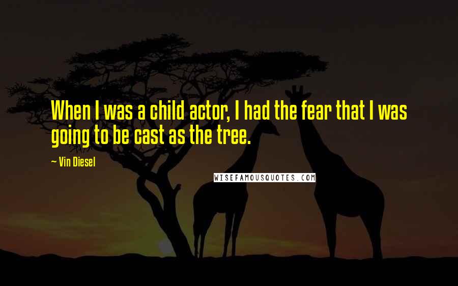 Vin Diesel Quotes: When I was a child actor, I had the fear that I was going to be cast as the tree.