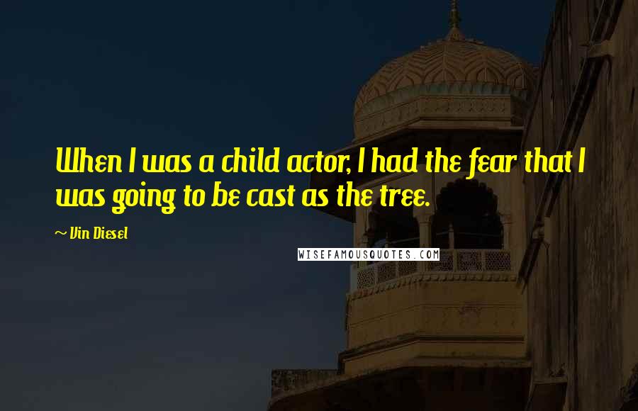 Vin Diesel Quotes: When I was a child actor, I had the fear that I was going to be cast as the tree.